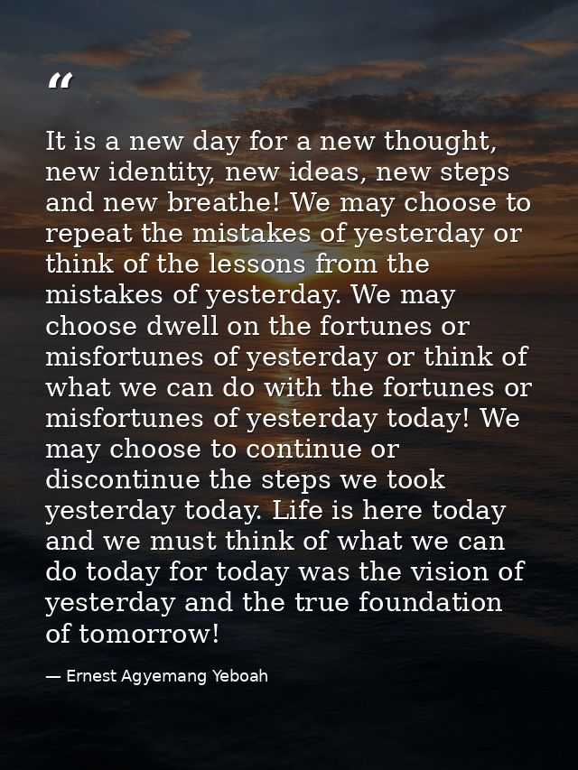 It is a new day for a new thought, new identity, new ideas, new steps and new breathe! We may choose to repeat the mista — Ernest Agyemang Yeboah