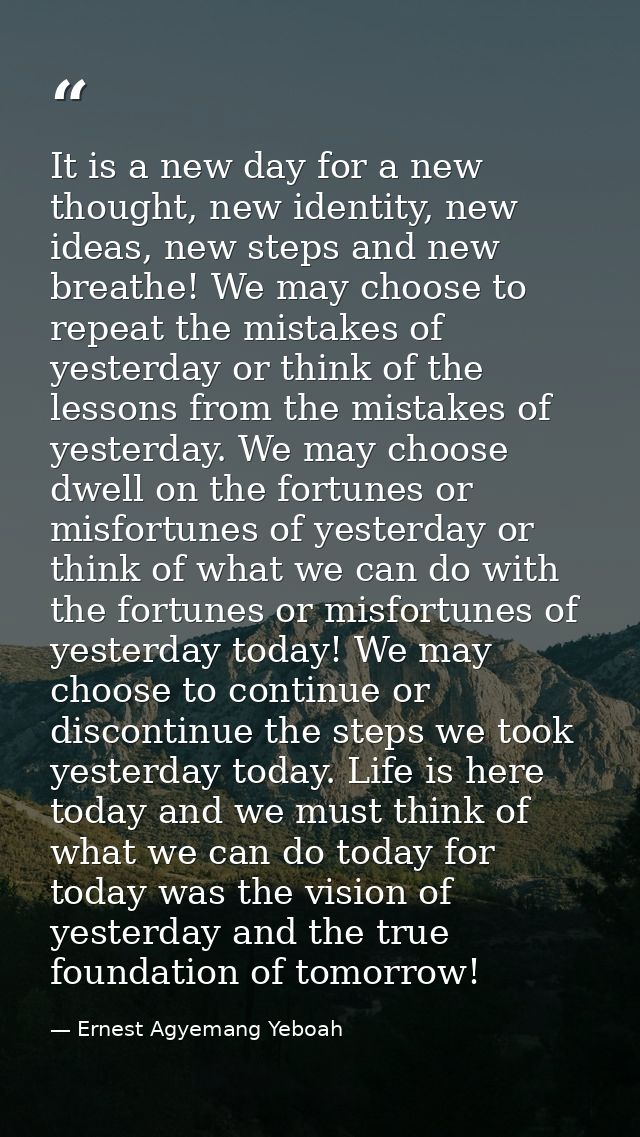 It is a new day for a new thought, new identity, new ideas, new steps and new breathe! We may choose to repeat the mista — Ernest Agyemang Yeboah