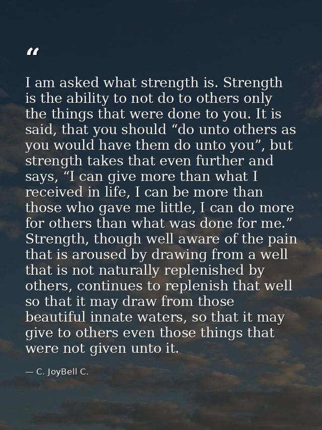 I am asked what strength is. Strength is the ability to not do to others only the things that were done to you. It is sa — C. JoyBell C.