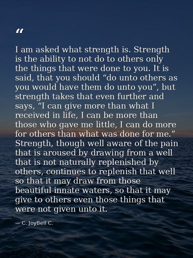 I am asked what strength is. Strength is the ability to not do to others only the things that were done to you. It is sa — C. JoyBell C.