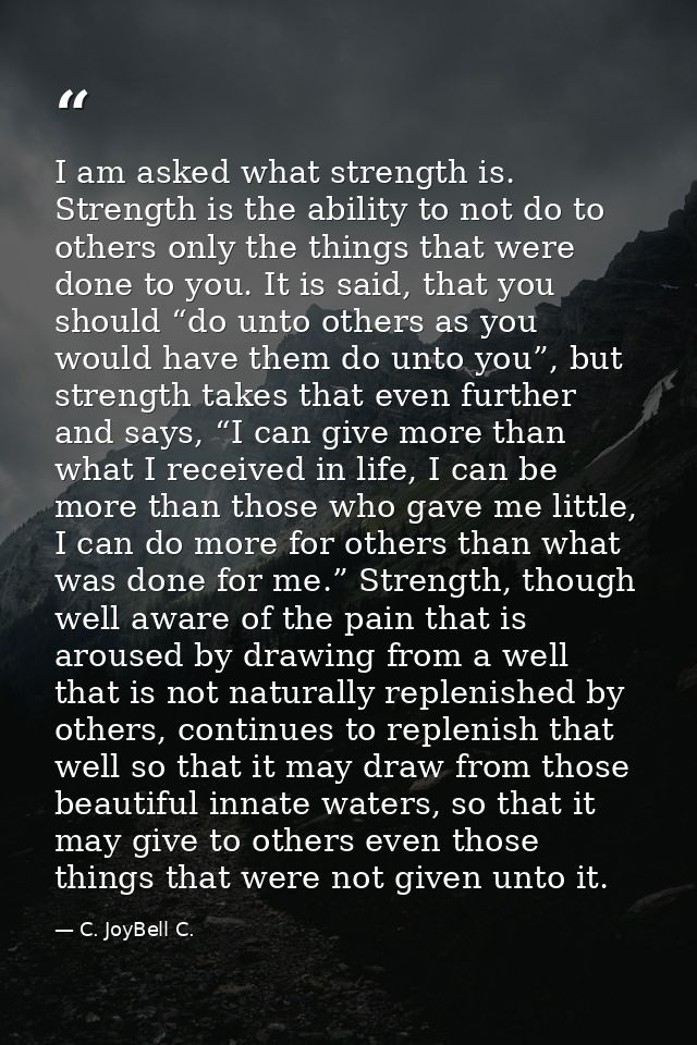 I am asked what strength is. Strength is the ability to not do to others only the things that were done to you. It is sa — C. JoyBell C.