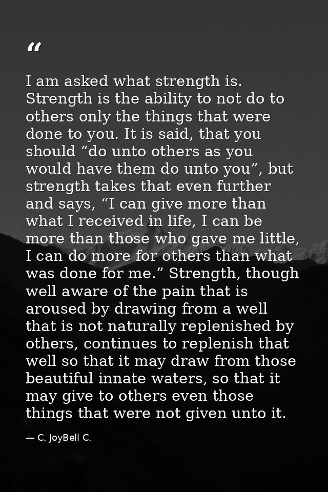 I am asked what strength is. Strength is the ability to not do to others only the things that were done to you. It is sa — C. JoyBell C.