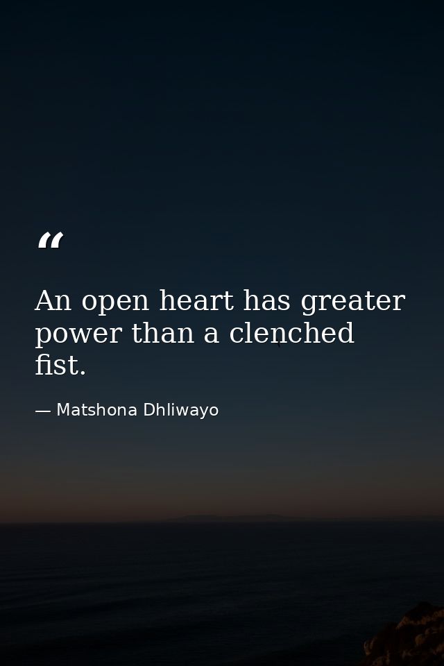 An open heart has greater power than a clenched fist. — Matshona Dhliwayo
