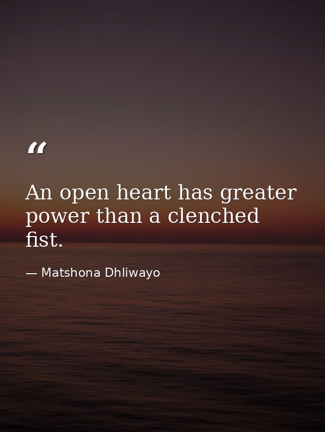 An open heart has greater power than a clenched fist. — Matshona Dhliwayo