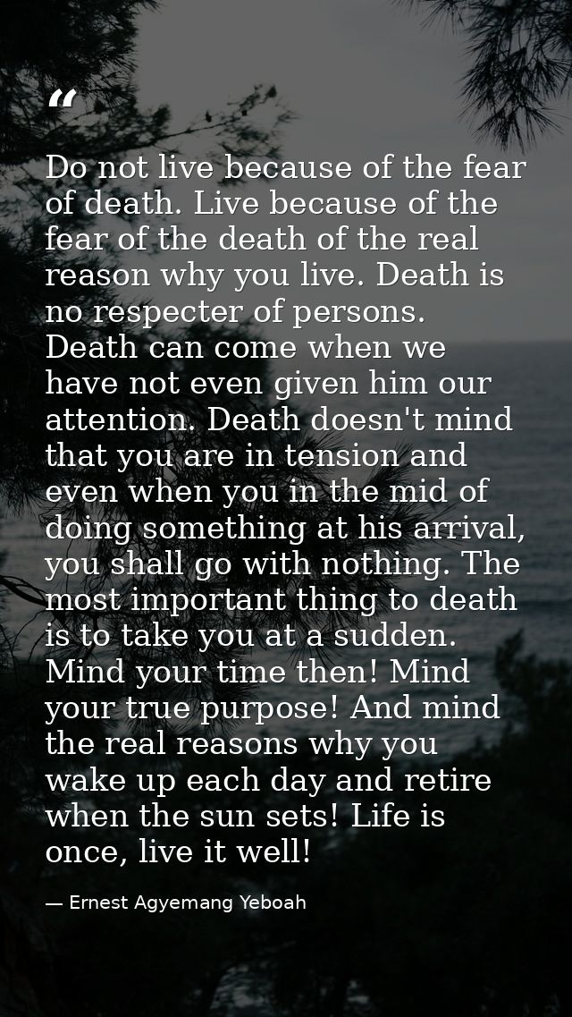 Do not live because of the fear of death. Live because of the fear of the death of the real reason why you live. Death i — Ernest Agyemang Yeboah