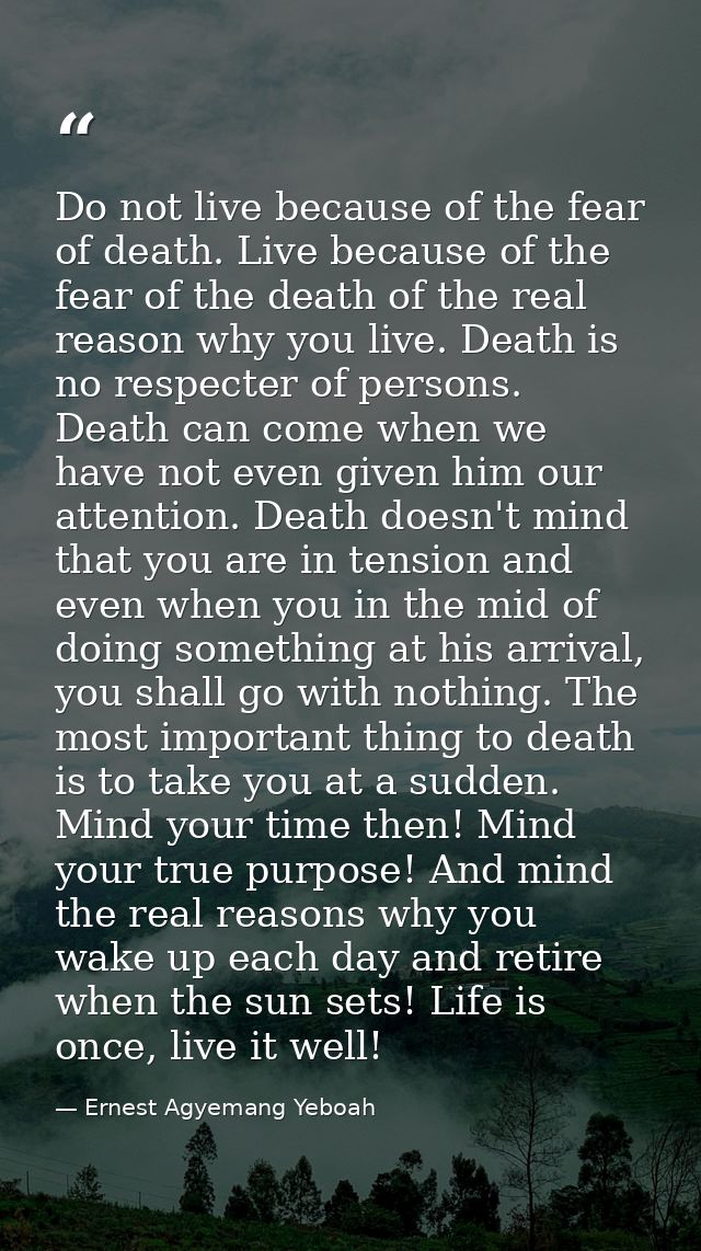 Do not live because of the fear of death. Live because of the fear of the death of the real reason why you live. Death i — Ernest Agyemang Yeboah