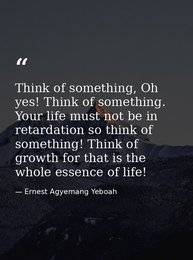 Think of something, Oh yes! Think of something. Your life must not be in retardation so think of something! Think of gro — Ernest Agyemang Yeboah