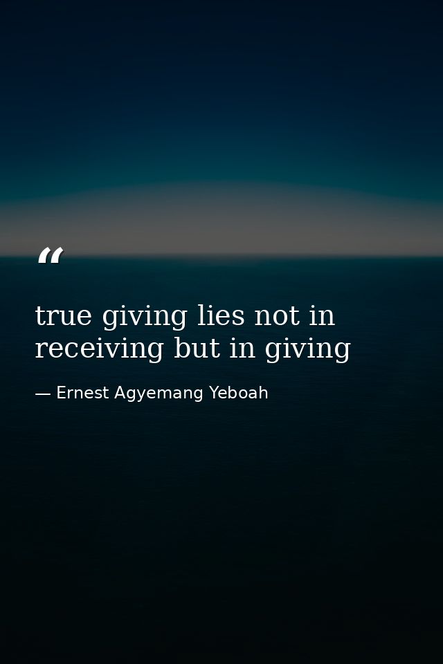 true giving lies not in receiving but in giving — Ernest Agyemang Yeboah
