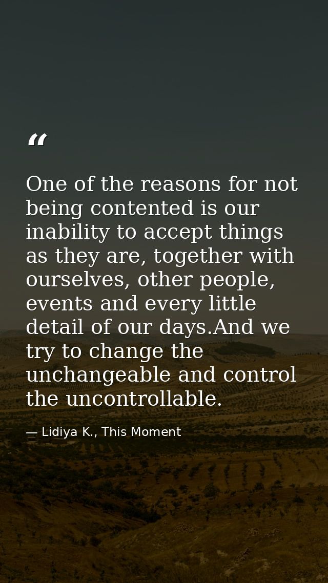 One of the reasons for not being contented is our inability to accept things as they are, together with ourselves, other — Lidiya K., This Moment