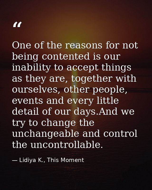 One of the reasons for not being contented is our inability to accept things as they are, together with ourselves, other — Lidiya K., This Moment