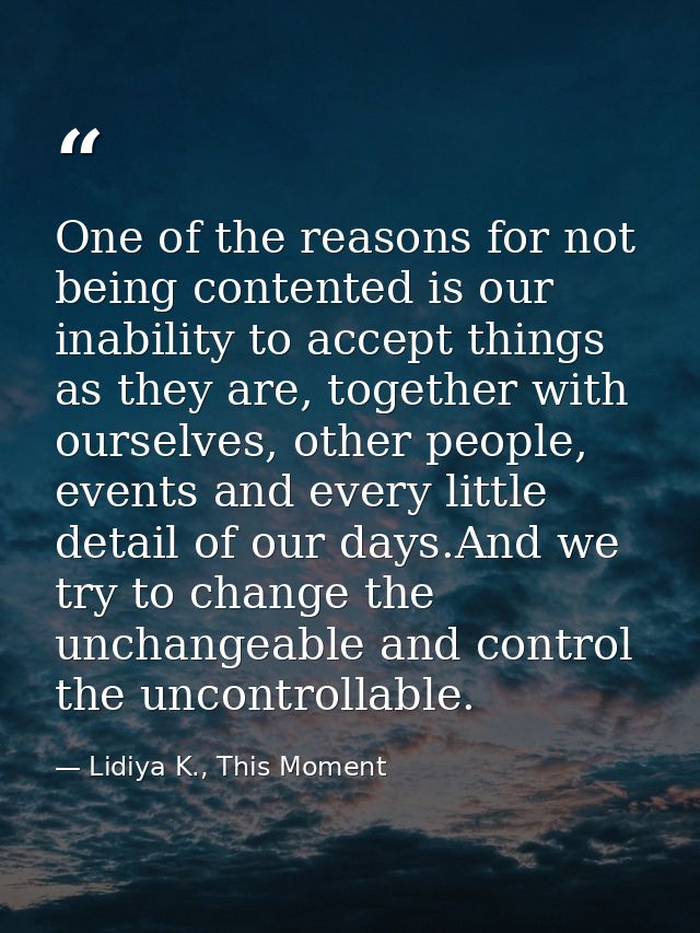 One of the reasons for not being contented is our inability to accept things as they are, together with ourselves, other — Lidiya K., This Moment