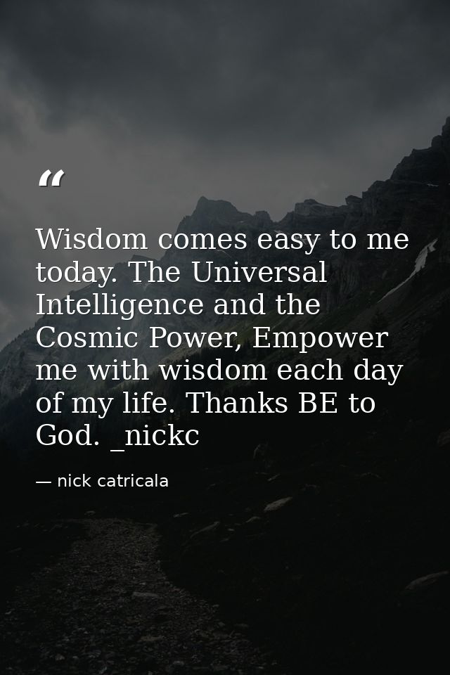 Wisdom comes easy to me today. The Universal Intelligence and the Cosmic Power, Empower me with wisdom each day of my li — nick catricala