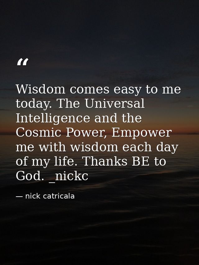 Wisdom comes easy to me today. The Universal Intelligence and the Cosmic Power, Empower me with wisdom each day of my li — nick catricala