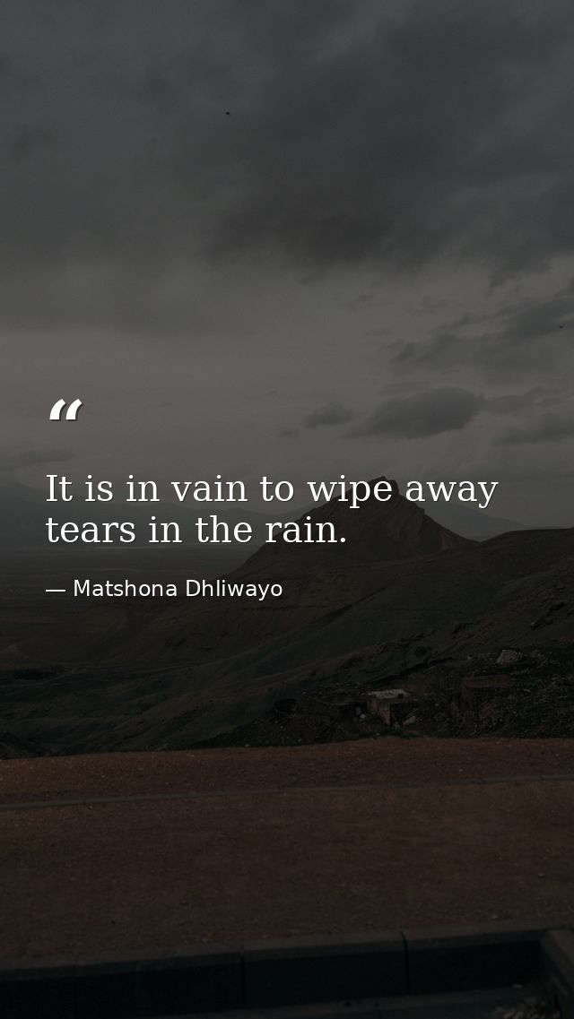It is in vain to wipe away tears in the rain. — Matshona Dhliwayo