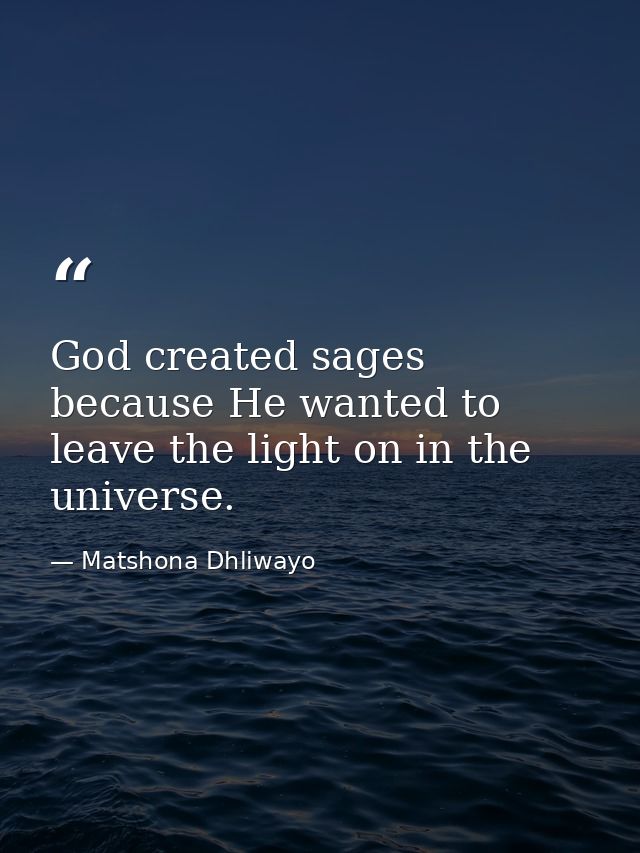 God created sages because He wanted to leave the light on in the universe. — Matshona Dhliwayo
