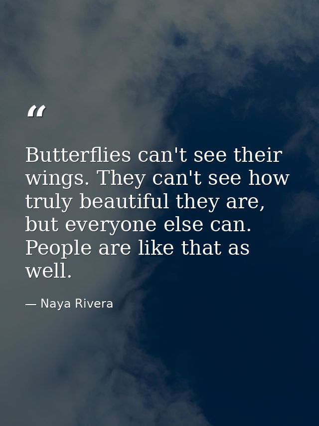 Butterflies can't see their wings. They can't see how truly beautiful they are, but everyone else can. People are like t — Naya Rivera