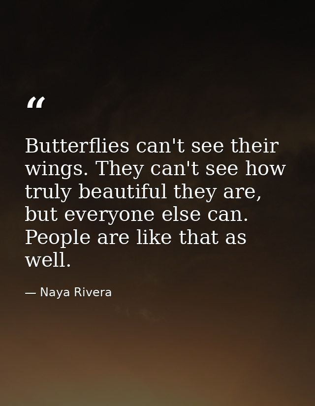 Butterflies can't see their wings. They can't see how truly beautiful they are, but everyone else can. People are like t — Naya Rivera