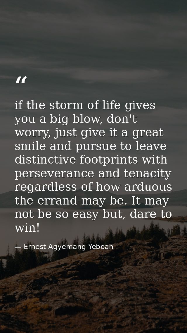 if the storm of life gives you a big blow, don't worry, just give it a great smile and pursue to leave distinctive footp — Ernest Agyemang Yeboah