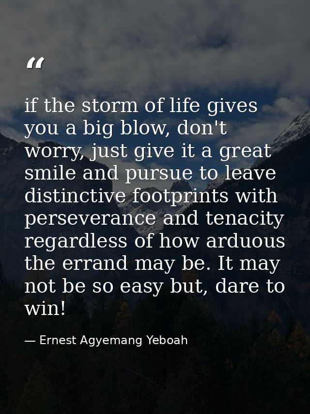 if the storm of life gives you a big blow, don't worry, just give it a great smile and pursue to leave distinctive footp — Ernest Agyemang Yeboah