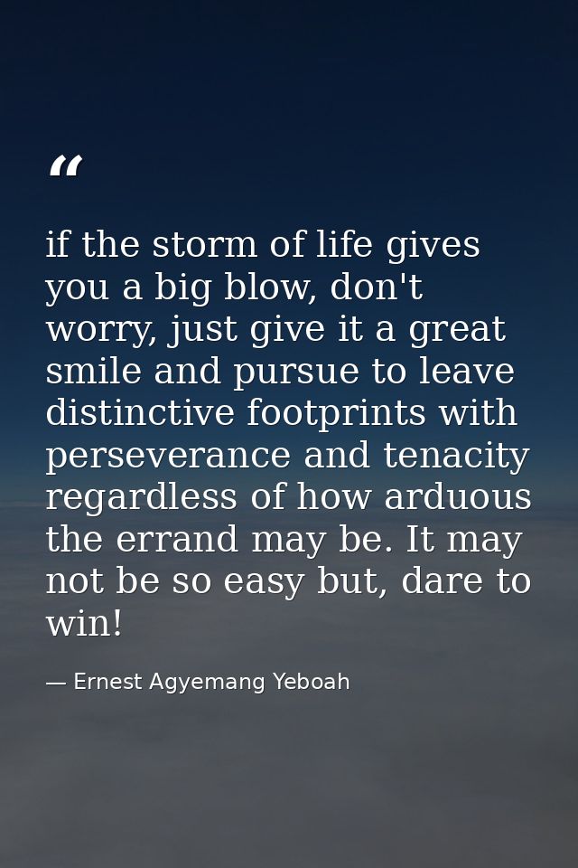 if the storm of life gives you a big blow, don't worry, just give it a great smile and pursue to leave distinctive footp — Ernest Agyemang Yeboah