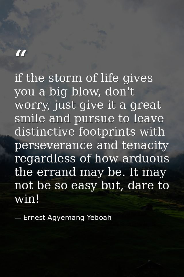if the storm of life gives you a big blow, don't worry, just give it a great smile and pursue to leave distinctive footp — Ernest Agyemang Yeboah
