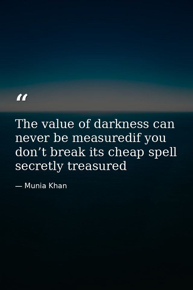 The value of darkness can never be measuredif you don’t break its cheap spell secretly treasured — Munia Khan