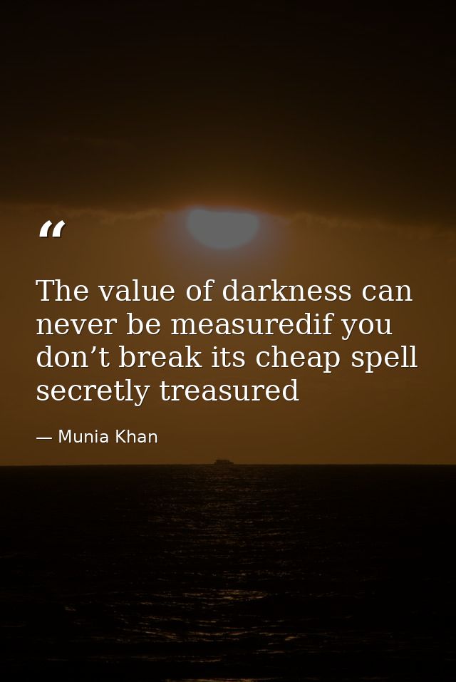 The value of darkness can never be measuredif you don’t break its cheap spell secretly treasured — Munia Khan