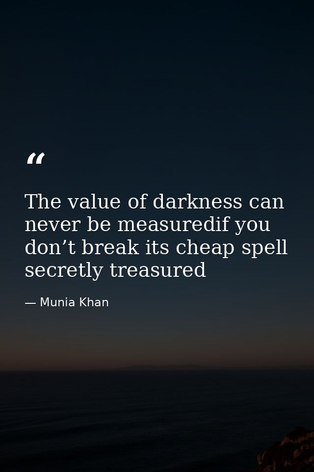 The value of darkness can never be measuredif you don’t break its cheap spell secretly treasured — Munia Khan