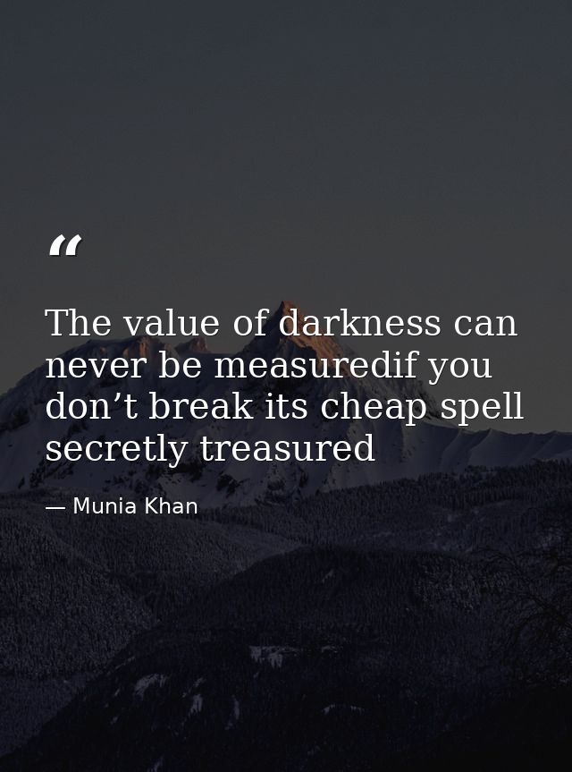 The value of darkness can never be measuredif you don’t break its cheap spell secretly treasured — Munia Khan