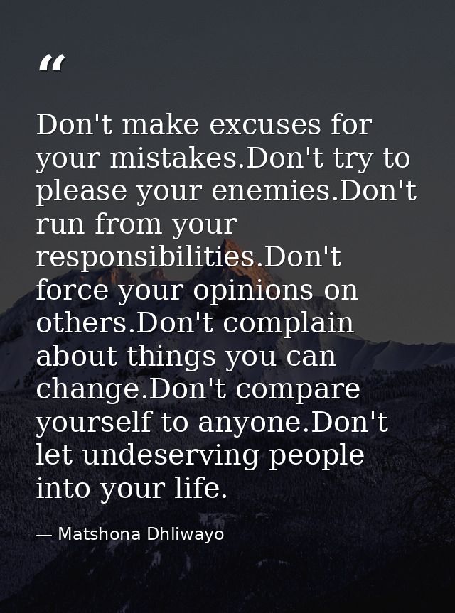 Don't make excuses for your mistakes.Don't try to please your enemies.Don't run from your responsibilities.Don't force y — Matshona Dhliwayo
