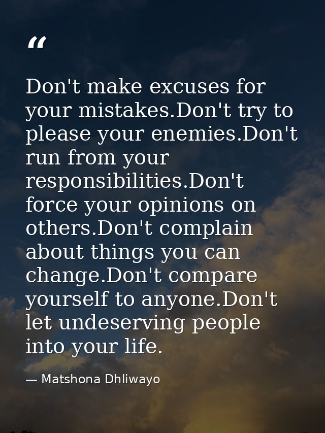 Don't make excuses for your mistakes.Don't try to please your enemies.Don't run from your responsibilities.Don't force y — Matshona Dhliwayo
