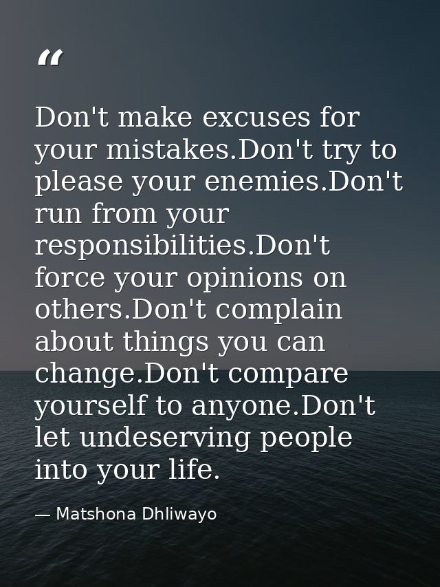 Don't make excuses for your mistakes.Don't try to please your enemies.Don't run from your responsibilities.Don't force y — Matshona Dhliwayo