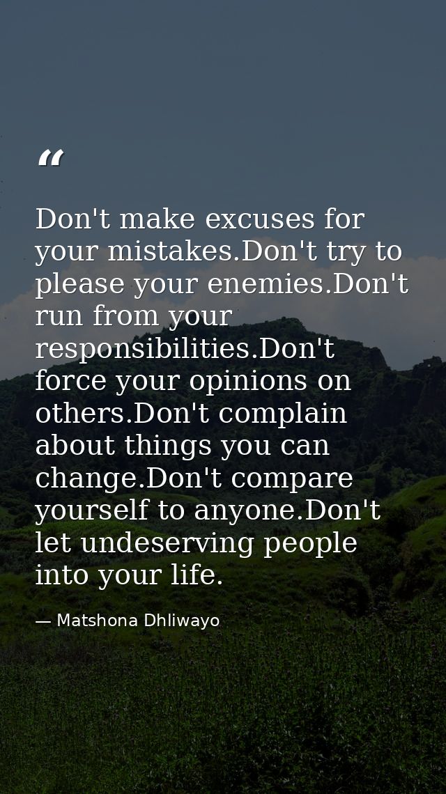 Don't make excuses for your mistakes.Don't try to please your enemies.Don't run from your responsibilities.Don't force y — Matshona Dhliwayo