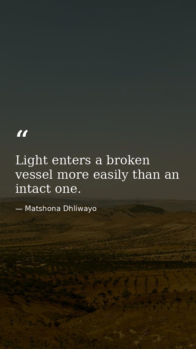 Light enters a broken vessel more easily than an intact one. — Matshona Dhliwayo