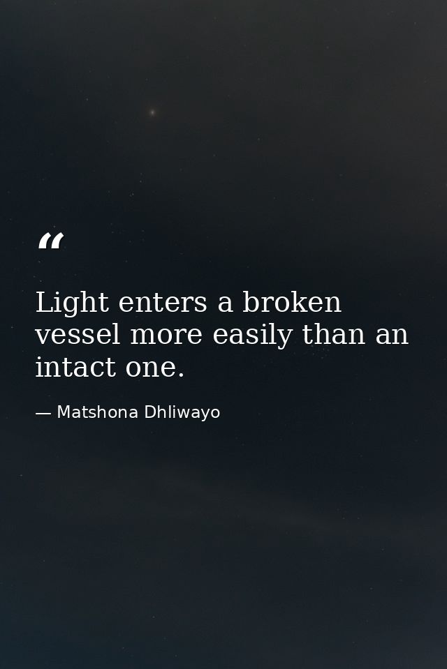 Light enters a broken vessel more easily than an intact one. — Matshona Dhliwayo