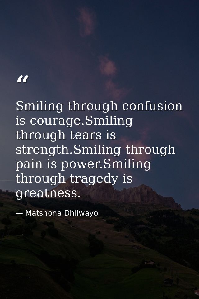 Smiling through confusion is courage.Smiling through tears is strength.Smiling through pain is power.Smiling through tra — Matshona Dhliwayo