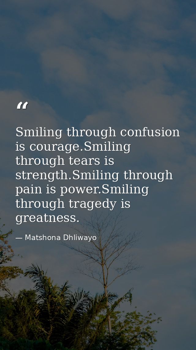 Smiling through confusion is courage.Smiling through tears is strength.Smiling through pain is power.Smiling through tra — Matshona Dhliwayo