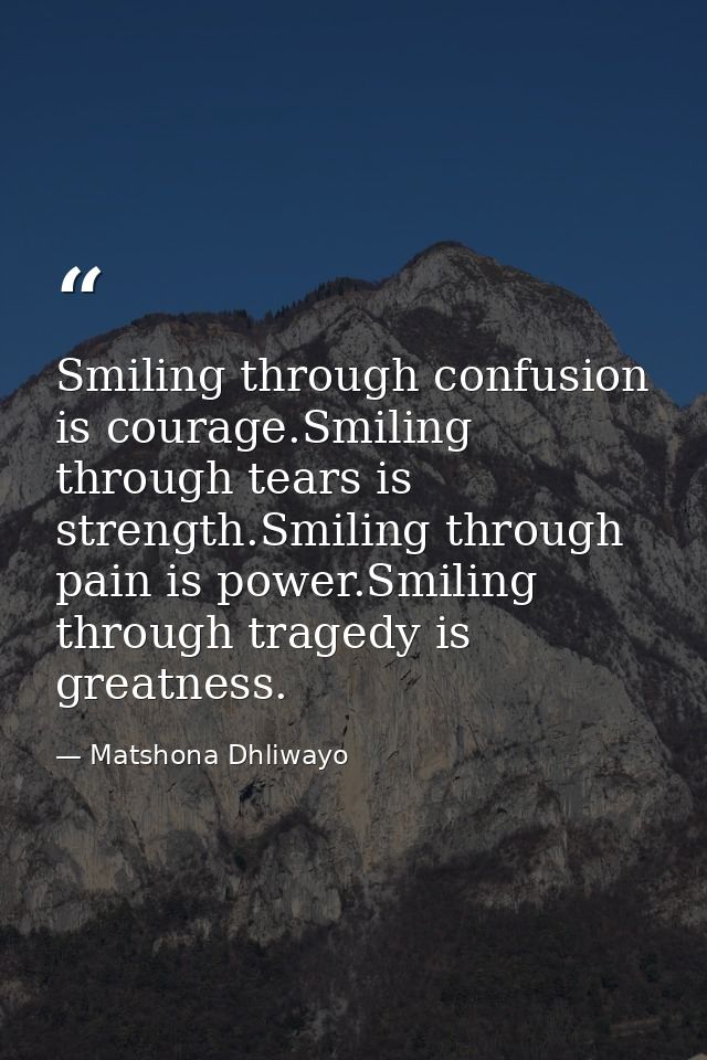 Smiling through confusion is courage.Smiling through tears is strength.Smiling through pain is power.Smiling through tra — Matshona Dhliwayo