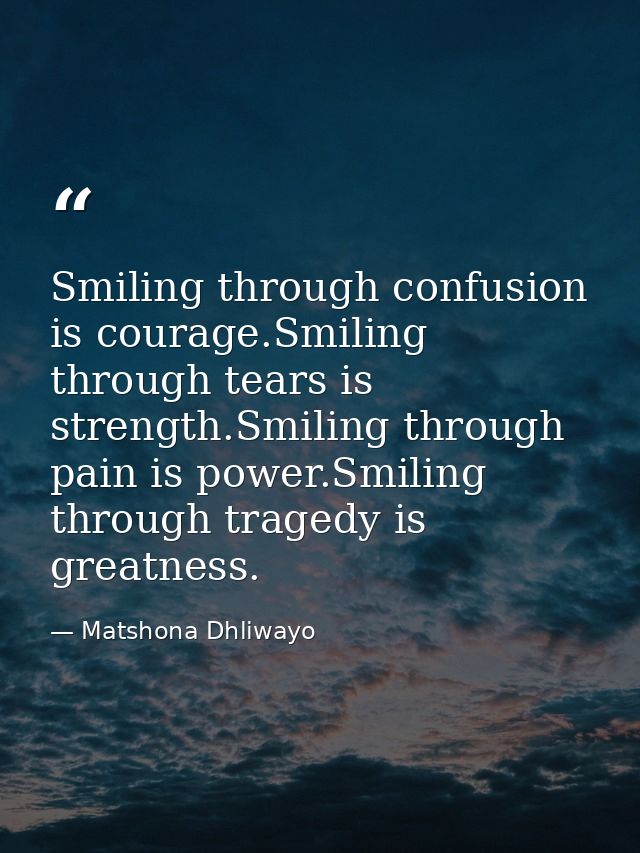 Smiling through confusion is courage.Smiling through tears is strength.Smiling through pain is power.Smiling through tra — Matshona Dhliwayo