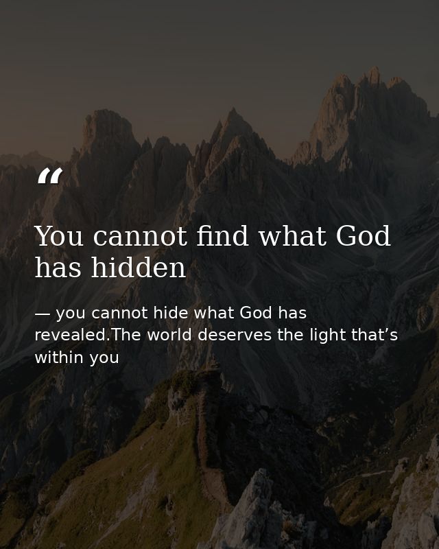 You cannot find what God has hidden — you cannot hide what God has revealed.The world deserves the light that’s within you