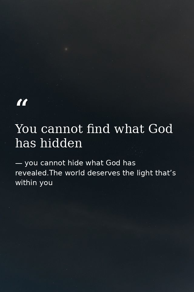 You cannot find what God has hidden — you cannot hide what God has revealed.The world deserves the light that’s within you