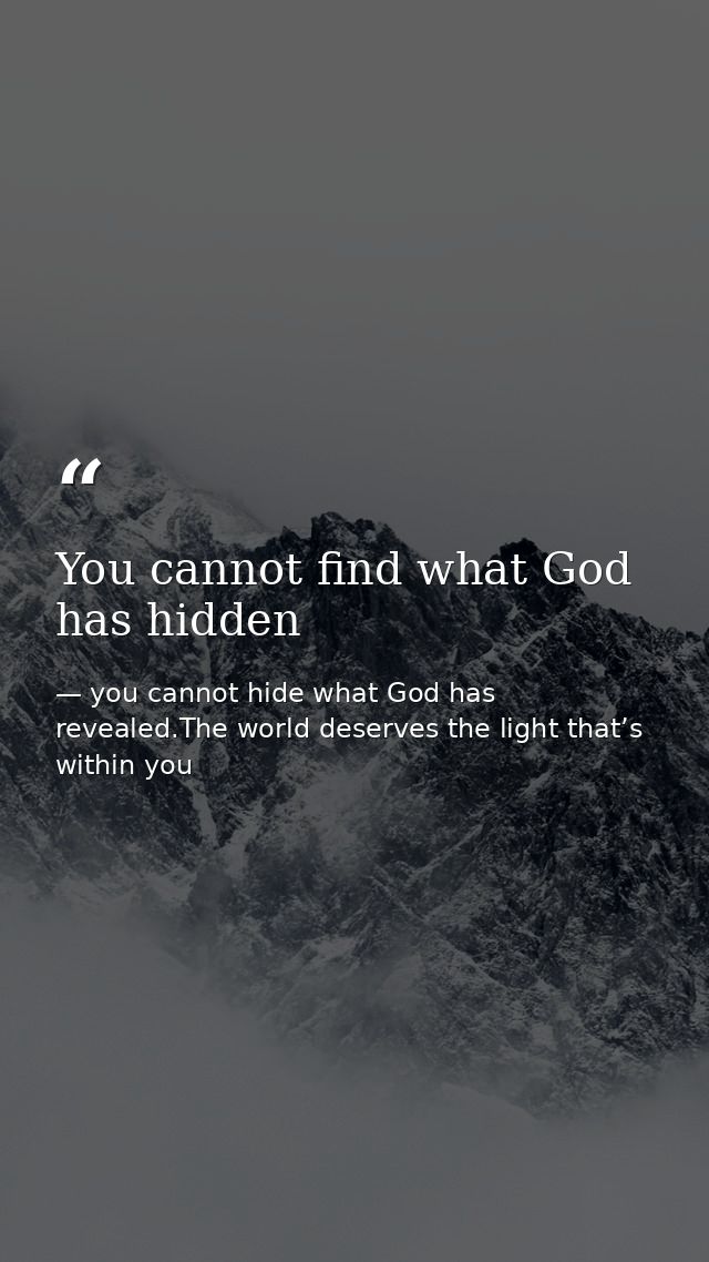 You cannot find what God has hidden — you cannot hide what God has revealed.The world deserves the light that’s within you