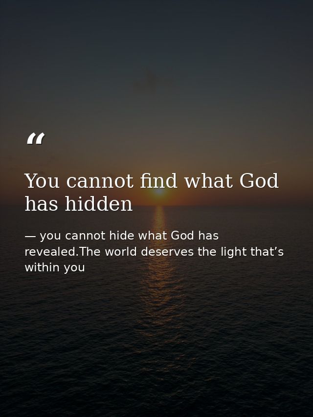 You cannot find what God has hidden — you cannot hide what God has revealed.The world deserves the light that’s within you