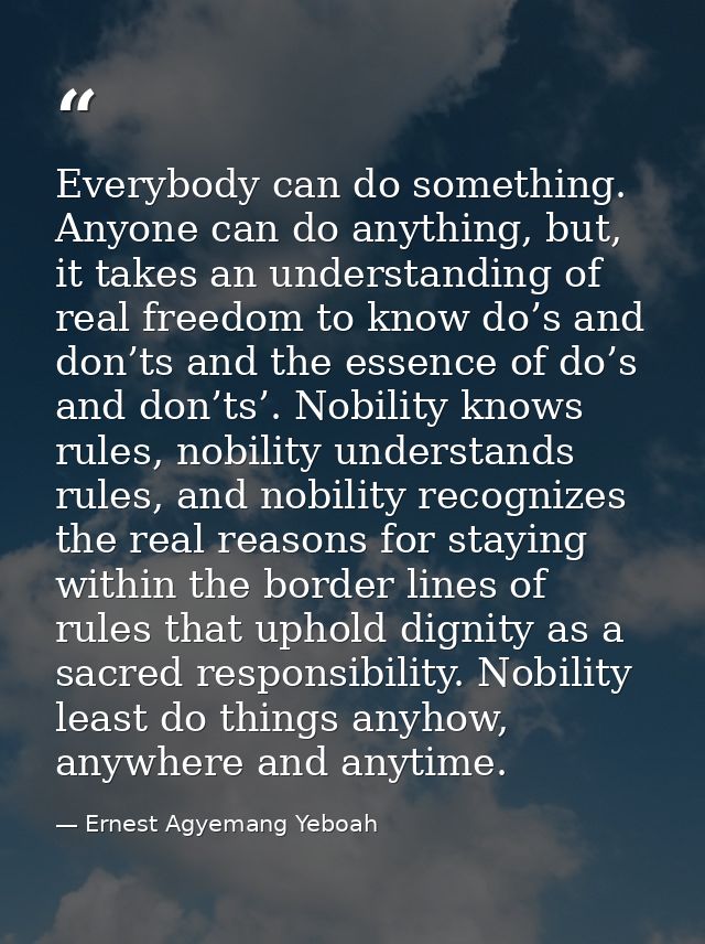 Everybody can do something. Anyone can do anything, but, it takes an understanding of real freedom to know do’s and don’ — Ernest Agyemang Yeboah