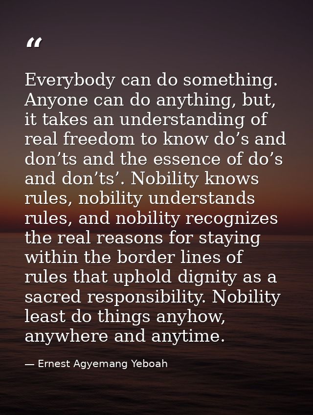 Everybody can do something. Anyone can do anything, but, it takes an understanding of real freedom to know do’s and don’ — Ernest Agyemang Yeboah