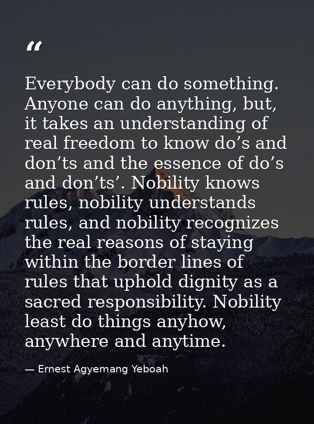 Everybody can do something. Anyone can do anything, but, it takes an understanding of real freedom to know do’s and don’ — Ernest Agyemang Yeboah