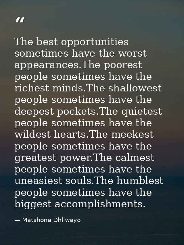 The best opportunities sometimes have the worst appearances.The poorest people sometimes have the richest minds.The shal — Matshona Dhliwayo