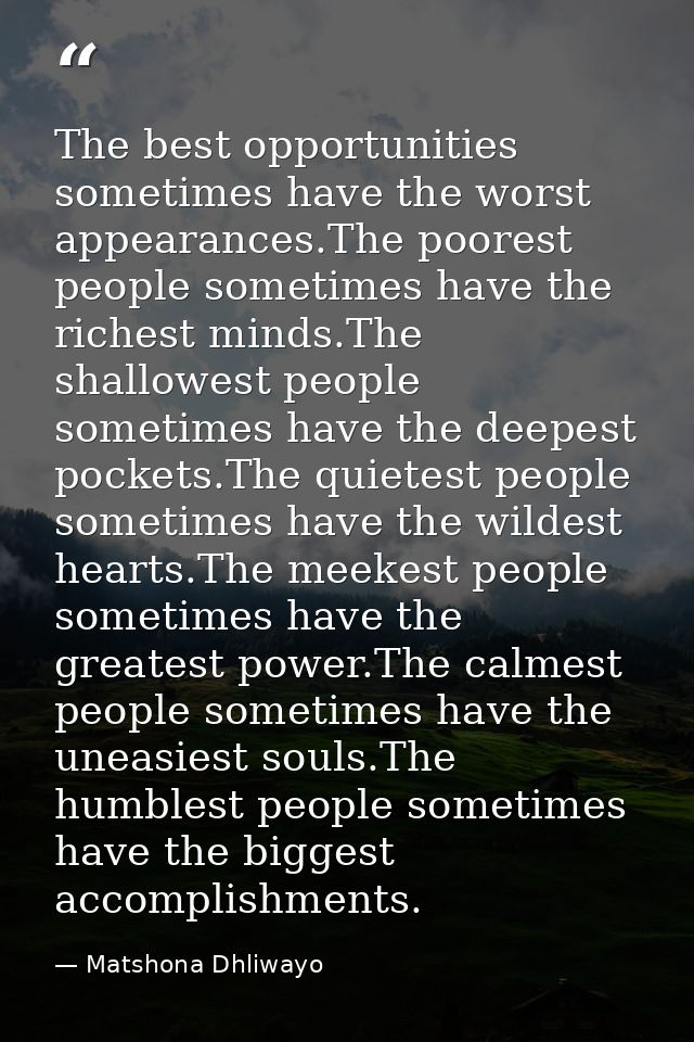 The best opportunities sometimes have the worst appearances.The poorest people sometimes have the richest minds.The shal — Matshona Dhliwayo