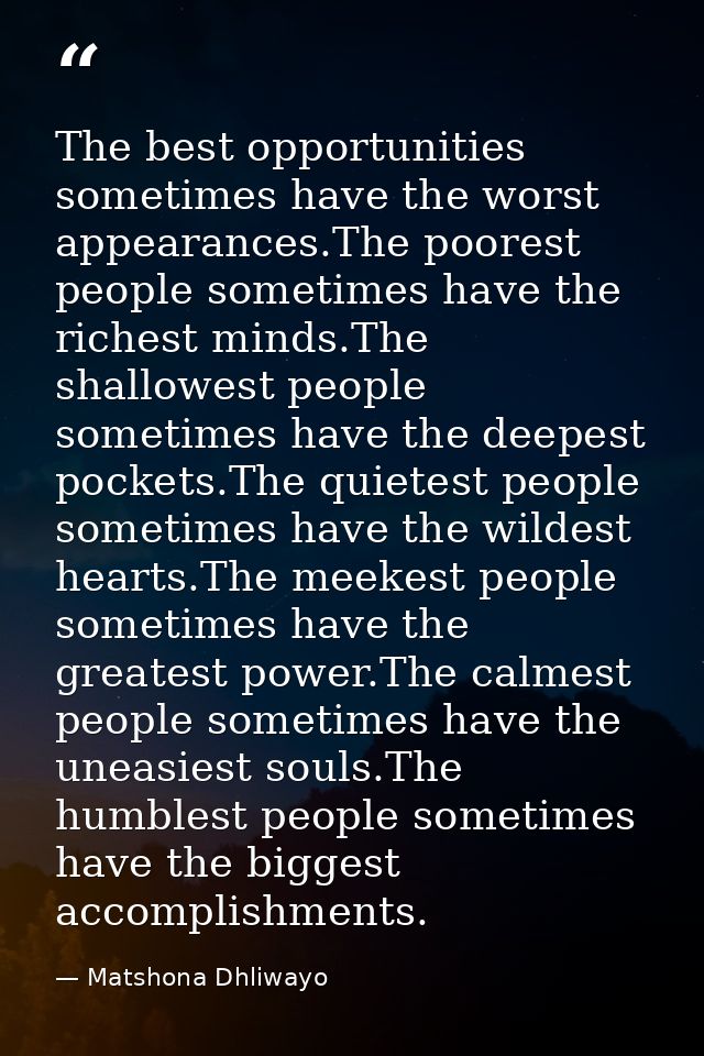 The best opportunities sometimes have the worst appearances.The poorest people sometimes have the richest minds.The shal — Matshona Dhliwayo