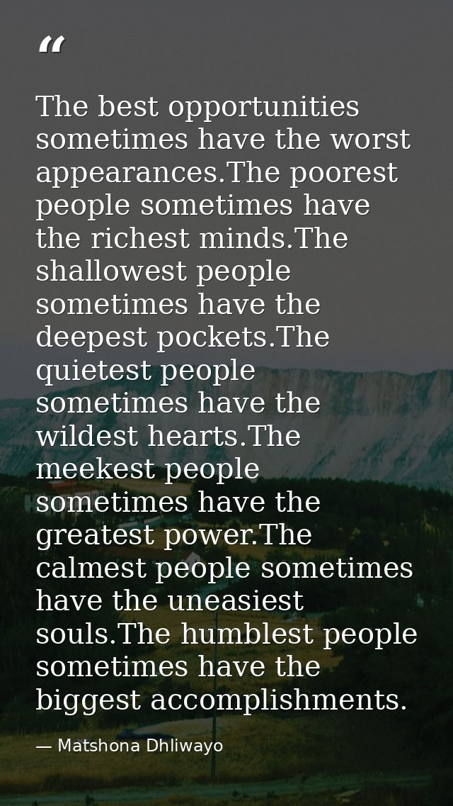 The best opportunities sometimes have the worst appearances.The poorest people sometimes have the richest minds.The shal — Matshona Dhliwayo